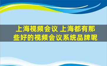 上海视频会议 上海都有那些好的视频会议系统品牌呢